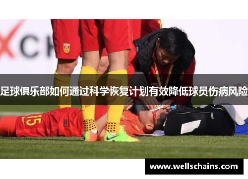 足球俱乐部如何通过科学恢复计划有效降低球员伤病风险
