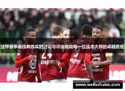 法甲赛季最佳教练实时讨论与评选揭晓每一位战术大师的卓越表现