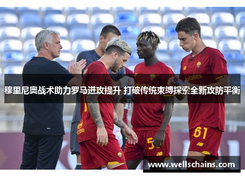 穆里尼奥战术助力罗马进攻提升 打破传统束缚探索全新攻防平衡
