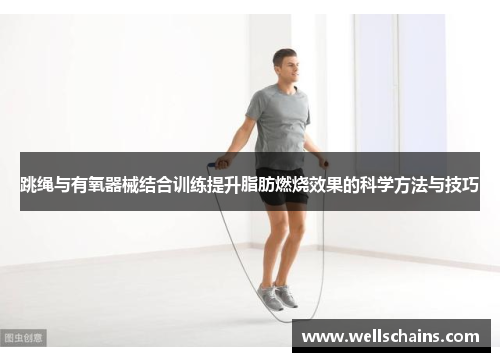 跳绳与有氧器械结合训练提升脂肪燃烧效果的科学方法与技巧