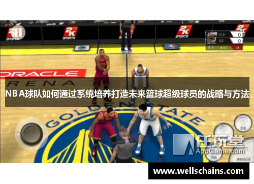 NBA球队如何通过系统培养打造未来篮球超级球员的战略与方法