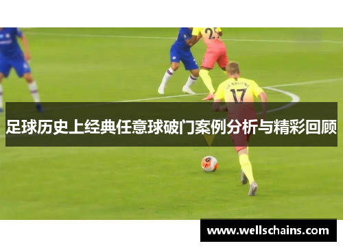 足球历史上经典任意球破门案例分析与精彩回顾